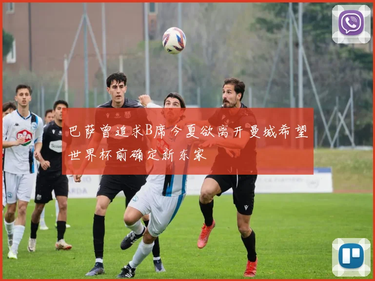 巴萨曾追求B席今夏欲离开曼城希望世界杯前确定新东家