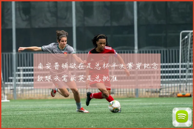 南安普顿欲在足总杯半决赛穿纪念款球衣需获英足总批准