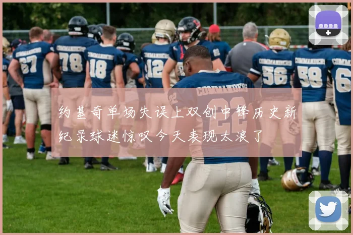 约基奇单场失误上双创中锋历史新纪录球迷惊叹今天表现太浪了