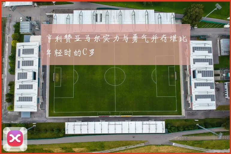 亨利赞亚马尔实力与勇气并存堪比年轻时的C罗