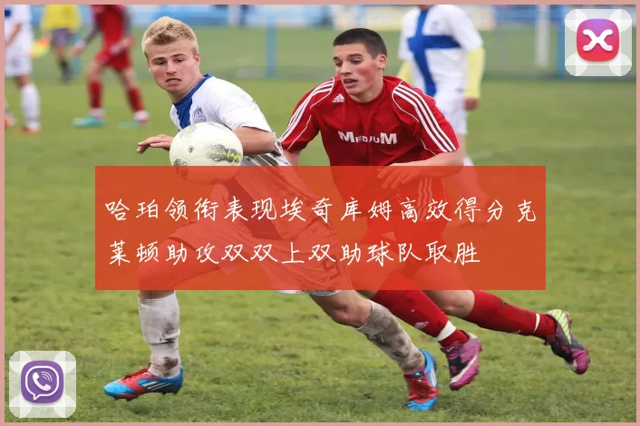哈珀领衔表现埃奇库姆高效得分克莱顿助攻双双上双助球队取胜