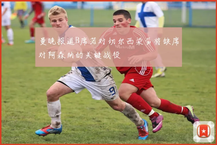 曼晚报道B席若对切尔西染黄将缺席对阿森纳的关键战役