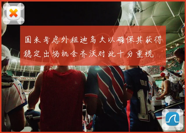 国米考虑外租迪乌夫以确保其获得稳定出场机会齐沃对此十分重视