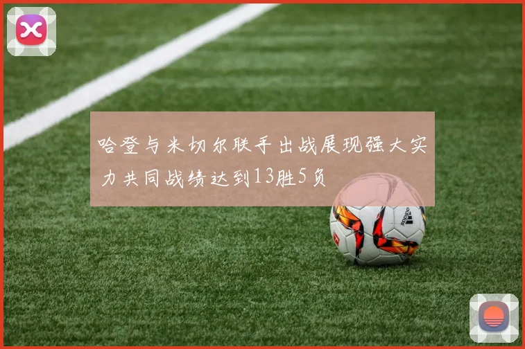 哈登与米切尔联手出战展现强大实力共同战绩达到13胜5负