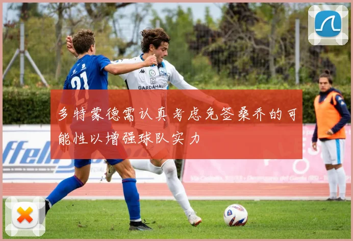 多特蒙德需认真考虑免签桑乔的可能性以增强球队实力