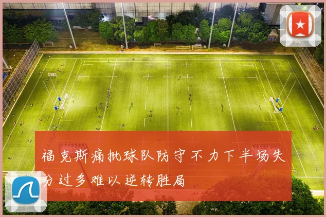 福克斯痛批球队防守不力下半场失分过多难以逆转胜局