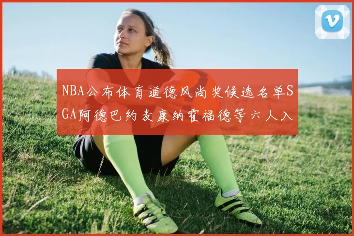 NBA公布体育道德风尚奖候选名单SGA阿德巴约麦康纳霍福德等六人入围