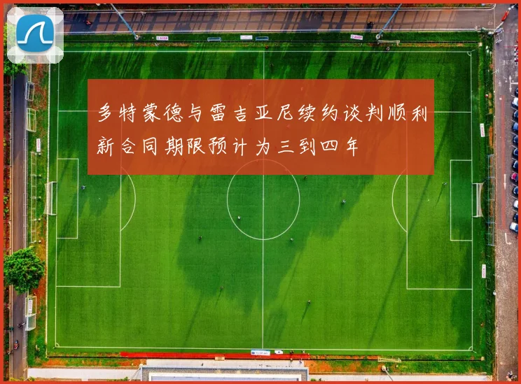 多特蒙德与雷吉亚尼续约谈判顺利新合同期限预计为三到四年