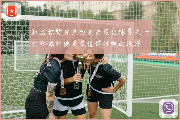 狄龙称赞库里为历史最佳球员之一生死战时他是最值得信赖的选择