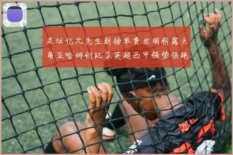 足坛亿元先生新榜单费尔明崭露头角亚哈姆创纪录英超西甲强势领跑