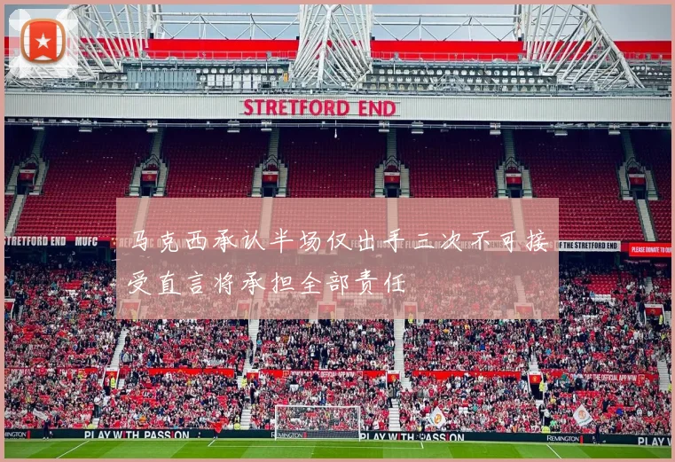 马克西承认半场仅出手三次不可接受直言将承担全部责任