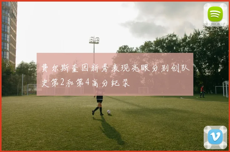 费尔斯奎因新秀表现亮眼分别创队史第2和第4高分纪录