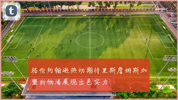 格伦约翰逊热切期待里斯詹姆斯加盟利物浦展现出色实力