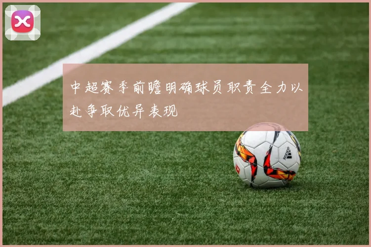 中超赛季前瞻明确球员职责全力以赴争取优异表现