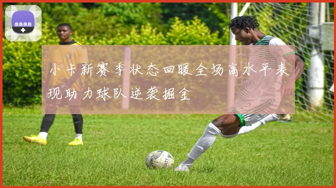 小卡新赛季状态回暖全场高水平表现助力球队逆袭掘金